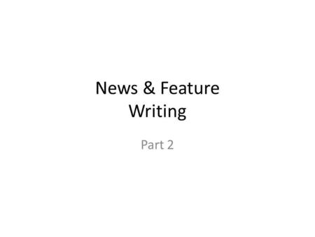 News & Feature Writing Part 2.