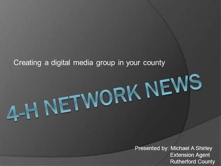 Creating a digital media group in your county Presented by: Michael A Shirley Extension Agent Rutherford County.