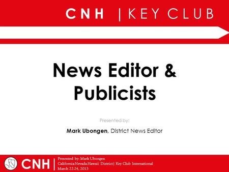 C N H | K E Y C L U B | Presented by: Mark Ubongen California-Nevada-Hawaii District| Key Club International March 22-24, 2013 Presented by: CNH News Editor.