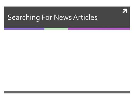 Searching For News Articles. Uses of News Articles Staying current with medical developments Staying aware of new studies, new medicines, new information.