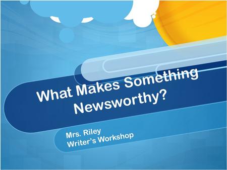 What Makes Something Newsworthy? Mrs. Riley Writers Workshop.