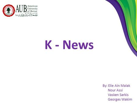 K - News By: Elie Ain Malak Nour Assi Vasken Sarkis Georges Wakim.