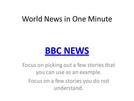 World News in One Minute Focus on picking out a few stories that you can use as an example. Focus on a few stories you do not understand.