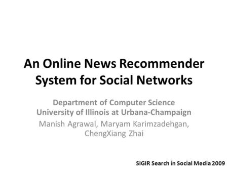 An Online News Recommender System for Social Networks Department of Computer Science University of Illinois at Urbana-Champaign Manish Agrawal, Maryam.