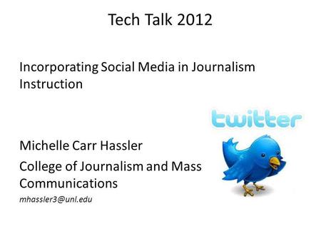 Tech Talk 2012 Incorporating Social Media in Journalism Instruction Michelle Carr Hassler College of Journalism and Mass Communications
