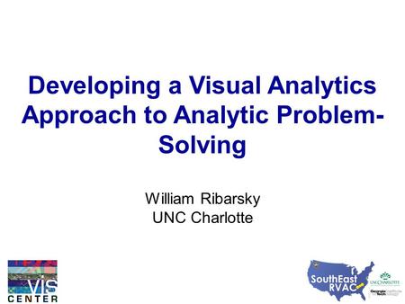 Developing a Visual Analytics Approach to Analytic Problem- Solving William Ribarsky UNC Charlotte.