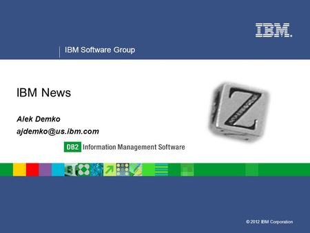 © 2012 IBM Corporation ® IBM Software Group IBM News Alek Demko