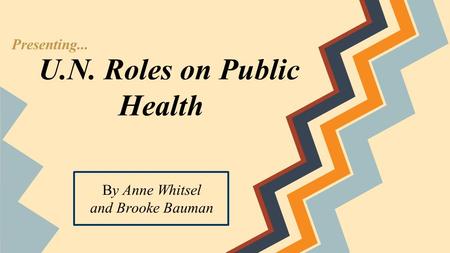 U.N. Roles on Public Health By Anne Whitsel and Brooke Bauman Presenting...