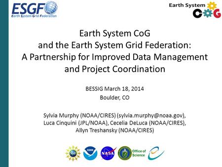 Earth System CoG and the Earth System Grid Federation: A Partnership for Improved Data Management and Project Coordination BESSIG March 18, 2014 Boulder,