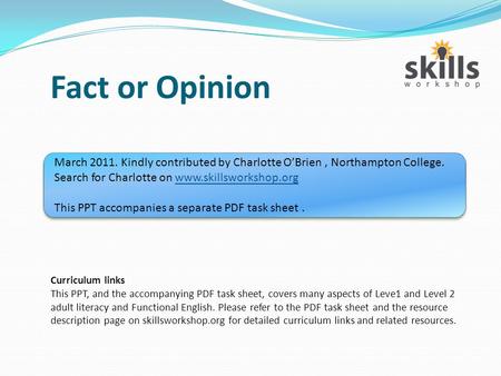 Fact or Opinion Curriculum links This PPT, and the accompanying PDF task sheet, covers many aspects of Leve1 and Level 2 adult literacy and Functional.