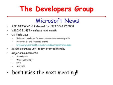 The Developers Group Microsoft News ASP.NET MVC v2 Released for.NET 3.5 & VS2008 VS2010 &.NET 4 release next month UK Tech Days –5 days of developer focussed.