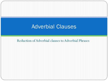 Reduction of Adverbial clauses to Adverbial Phrases