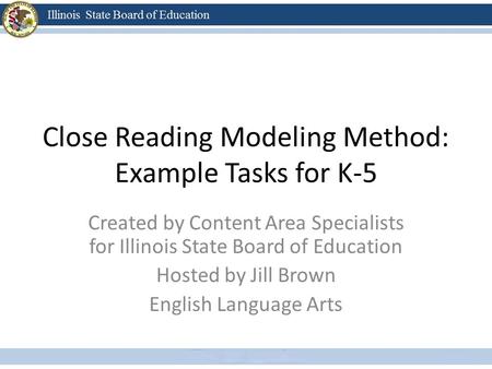 Close Reading Modeling Method: Example Tasks for K-5 Created by Content Area Specialists for Illinois State Board of Education Hosted by Jill Brown English.