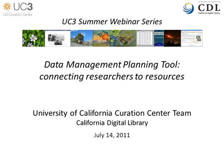 Data Management Planning Tool: connecting researchers to resources University of California Curation Center Team California Digital Library July 14, 2011.