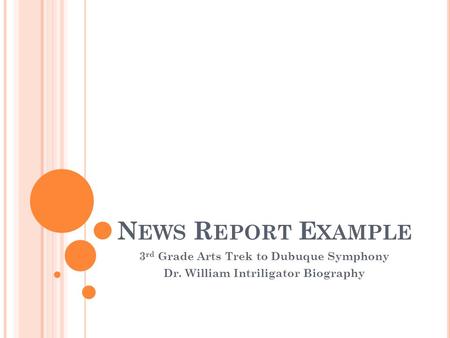N EWS R EPORT E XAMPLE 3 rd Grade Arts Trek to Dubuque Symphony Dr. William Intriligator Biography.