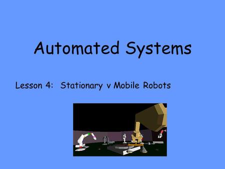 Automated Systems Lesson 4: Stationary v Mobile Robots.
