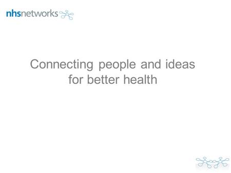 Connecting people and ideas for better health. We need to create and join networks that create innovation at scale, if we are to meet the quality and.