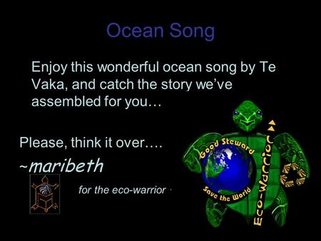Ocean Song Enjoy this wonderful ocean song by Te Vaka, and catch the story weve assembled for you… Please, think it over…. ~ maribeth for the eco-warrior.