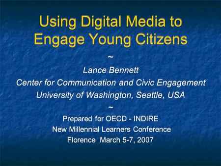 Using Digital Media to Engage Young Citizens ~ Lance Bennett Center for Communication and Civic Engagement University of Washington, Seattle, USA ~ Prepared.