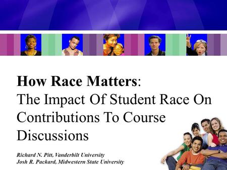 How Race Matters: The Impact Of Student Race On Contributions To Course Discussions Richard N. Pitt, Vanderbilt University Josh R. Packard, Midwestern.