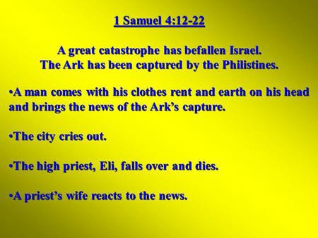 1 Samuel 4:12-22 A great catastrophe has befallen Israel. The Ark has been captured by the Philistines. A man comes with his clothes rent and earth on.