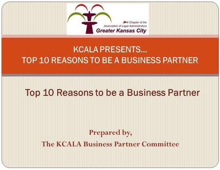 Prepared by, The KCALA Business Partner Committee KCALA PRESENTS… TOP 10 REASONS TO BE A BUSINESS PARTNER Top 10 Reasons to be a Business Partner.