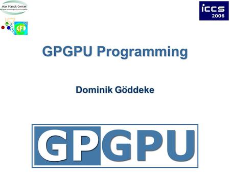 GPGPU Programming Dominik G ö ddeke. 2Overview Choices in GPGPU programming Illustrated CPU vs. GPU step by step example GPU kernels in detail.