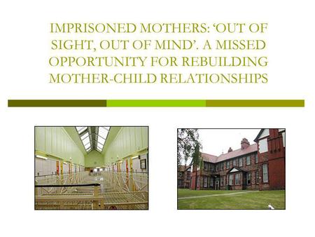 IMPRISONED MOTHERS: OUT OF SIGHT, OUT OF MIND. A MISSED OPPORTUNITY FOR REBUILDING MOTHER-CHILD RELATIONSHIPS.