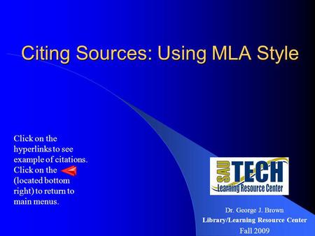 Citing Sources: Using MLA Style Citing Sources: Using MLA Style Dr. George J. Brown Library/Learning Resource Center Fall 2009 Click on the hyperlinks.