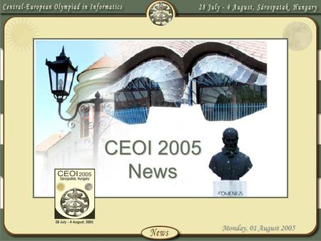Monday, 01 August 2005 CEOI 2005 News. Monday, 01 August 2005 Introduction We are honoured to have been asked to host the 12 th Central-European Olympiad.