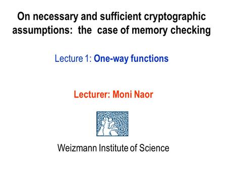 Lecturer: Moni Naor Weizmann Institute of Science