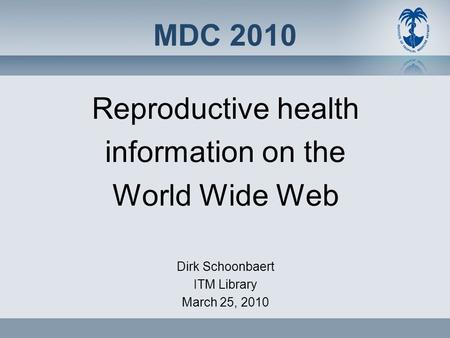 MDC 2010 Reproductive health information on the World Wide Web Dirk Schoonbaert ITM Library March 25, 2010.