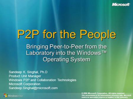 P2P for the People Bringing Peer-to-Peer from the Laboratory into the Windows Operating System Sandeep K. Singhal, Ph.D Product Unit Manager Windows P2P.