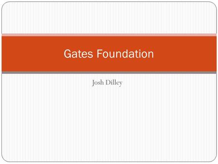Josh Dilley Gates Foundation. Trustees and Goals of the Foundation - Driven by the interests and passions of the Gates family - Reduce poverty and enhance.