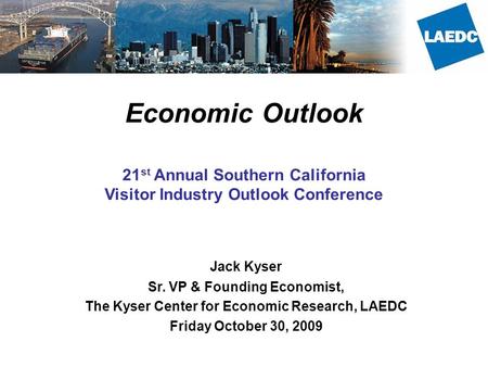 Economic Outlook 21 st Annual Southern California Visitor Industry Outlook Conference Jack Kyser Sr. VP & Founding Economist, The Kyser Center for Economic.