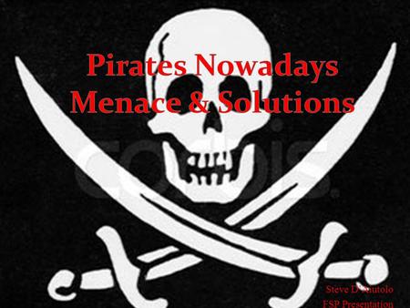 Steve DAiutolo FSP Presentation. Questions to Engage Deep Thought Are todays pirates participating in piracy for the same reasons as the classic pirates.