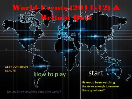 World Events (2011-12) & Britain Quiz Do you know anything about the world? Have you been watching the news enough to answer these questions? GET YOUR.