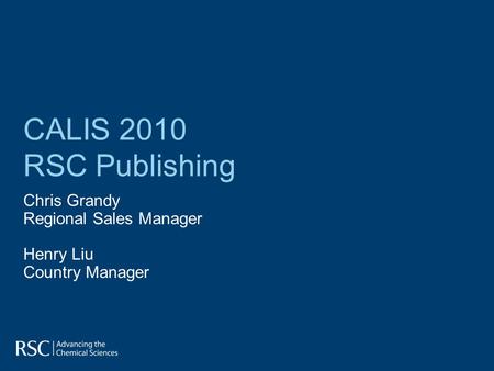 CALIS 2010 RSC Publishing Chris Grandy Regional Sales Manager Henry Liu Country Manager.