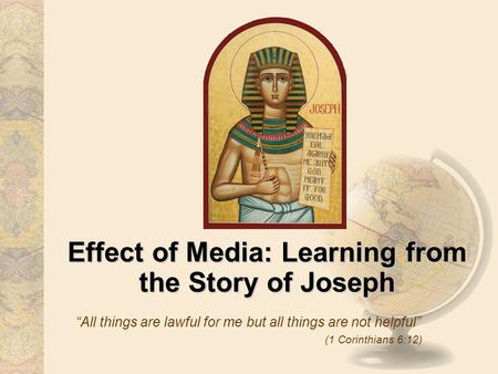 Effect of Media: Learning from the Story of Joseph All things are lawful for me but all things are not helpful (1 Corinthians 6:12)