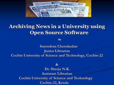 Archiving News in a University using Open Source S0ftware By Surendran Cherukodan Junior Librarian Cochin University of Science and Technology, Cochin-22.