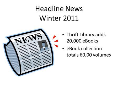 Headline News Winter 2011 Thrift Library adds 20,000 eBooks eBook collection totals 60,00 volumes.