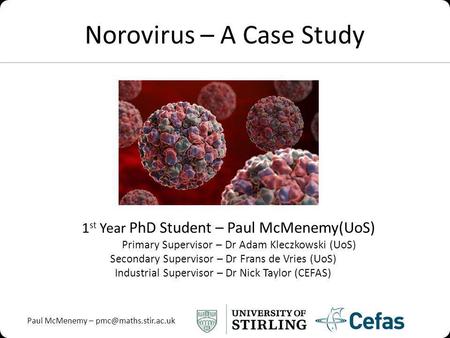 Paul McMenemy – Norovirus – A Case Study 1 st Year PhD Student – Paul McMenemy(UoS) Primary Supervisor – Dr Adam Kleczkowski (UoS)