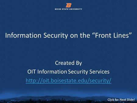 © 2012 Boise State University1 Click for Next Slide! Information Security on the Front Lines Created By OIT Information Security Services