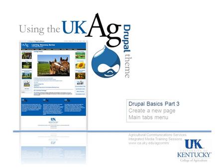 Drupal Basics Part 3 Create a new page Main tabs menu Using the theme Agricultural Communications Services Integrated Media Training Sessions www.ca.uky.edu/agcomm/
