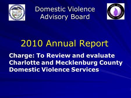 Domestic Violence Advisory Board 2010 Annual Report Charge: To Review and evaluate Charlotte and Mecklenburg County Domestic Violence Services.