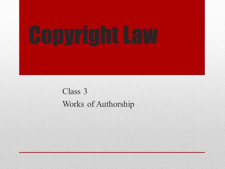 Copyright Law Class 3 Works of Authorship. Copyright Law – Class 3 © 2011 Anne S. Mason Review Subject Matter: Original works of authorship fixed in any.