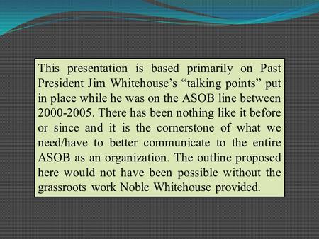 This presentation is based primarily on Past President Jim Whitehouses talking points put in place while he was on the ASOB line between 2000-2005. There.