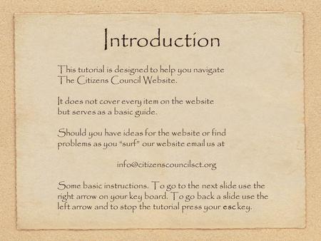 Introduction This tutorial is designed to help you navigate The Citizens Council Website. It does not cover every item on the website but serves as a basic.