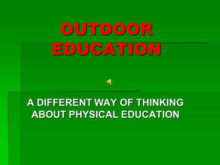 OUTDOOR EDUCATION A DIFFERENT WAY OF THINKING ABOUT PHYSICAL EDUCATION.