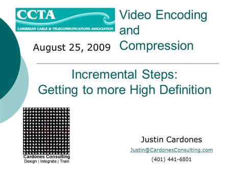 August 25, 2009 Video Encoding and Compression Justin Cardones (401) 441-6801 Incremental Steps: Getting to more High Definition.